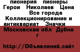 1.1) пионерия : пионеры Герои - Николаев › Цена ­ 90 - Все города Коллекционирование и антиквариат » Значки   . Московская обл.,Дубна г.